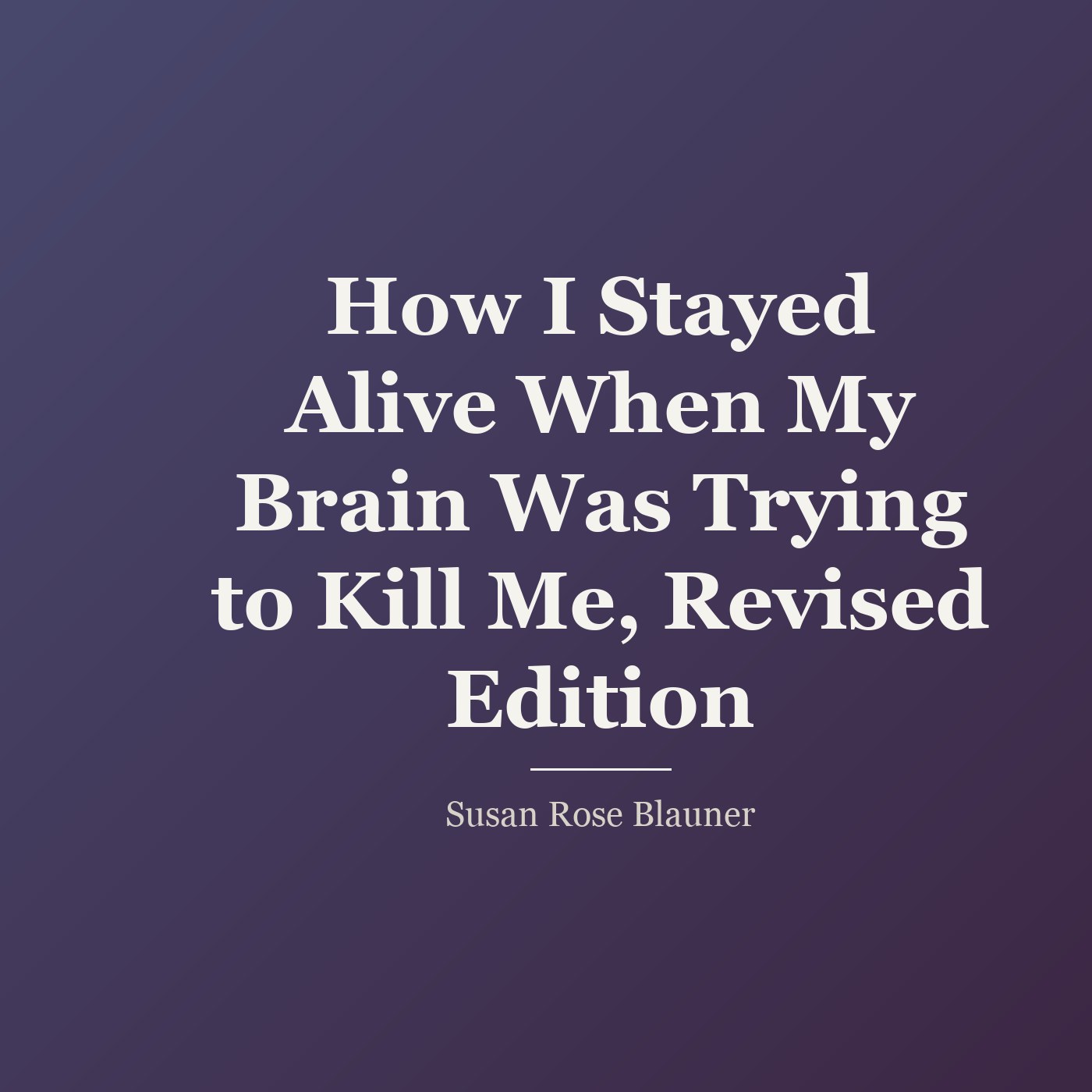 How I Stayed Alive When My Brain Was Trying to Kill Me, Revised Edition cover
