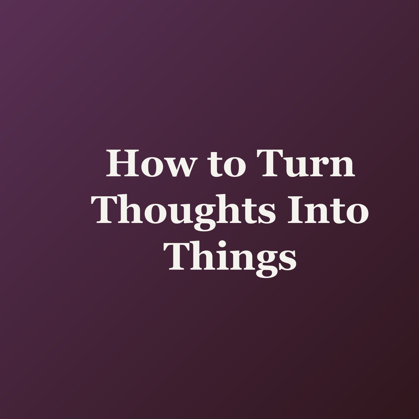 How to Turn Thoughts Into Things cover